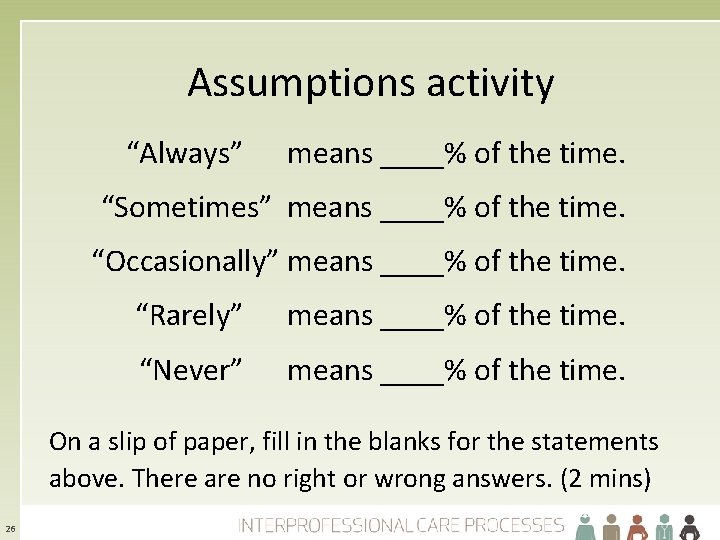 Assumptions activity “Always” means ____% of the time. “Sometimes” means ____% of the time.