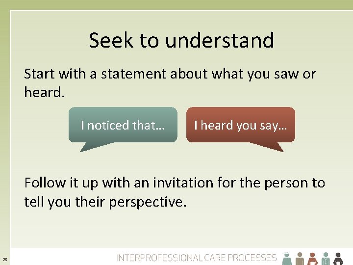 Seek to understand Start with a statement about what you saw or heard. I
