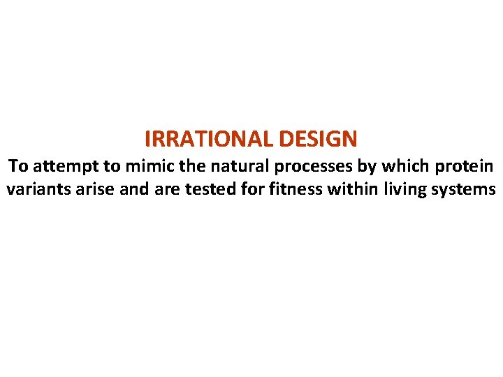 IRRATIONAL DESIGN To attempt to mimic the natural processes by which protein variants arise