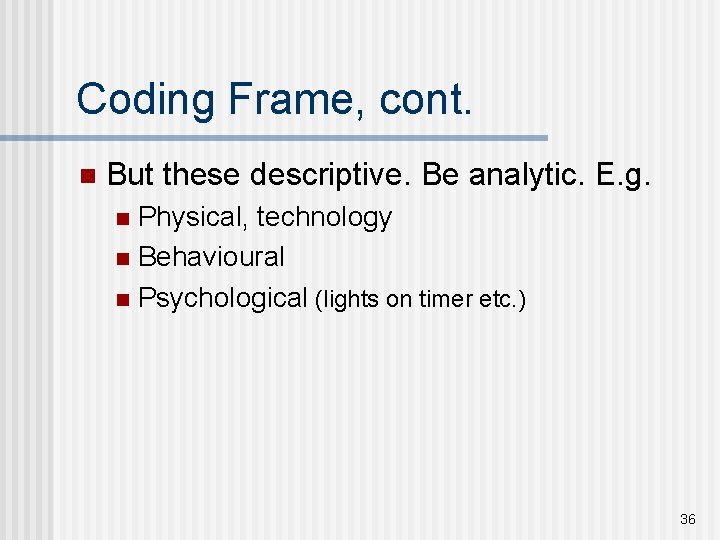 Coding Frame, cont. n But these descriptive. Be analytic. E. g. Physical, technology n