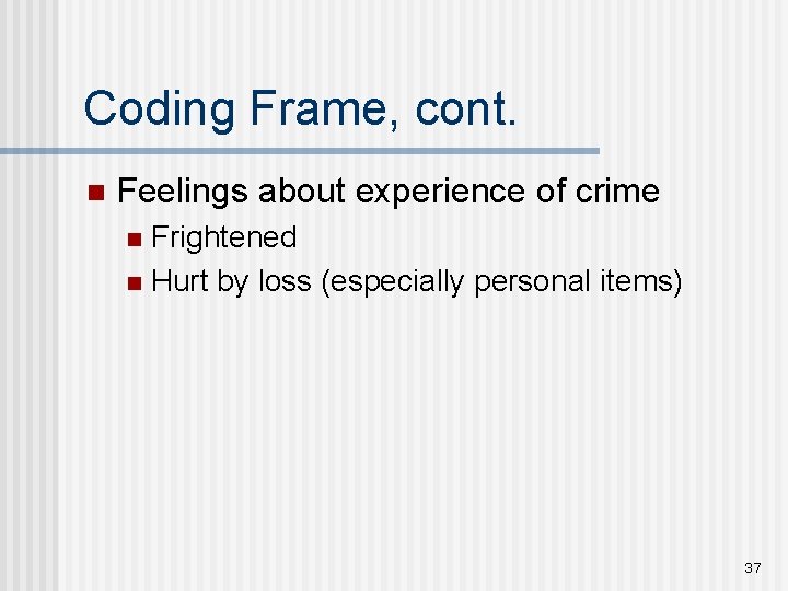 Coding Frame, cont. n Feelings about experience of crime Frightened n Hurt by loss