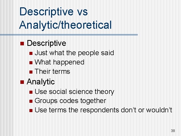 Descriptive vs Analytic/theoretical n Descriptive Just what the people said n What happened n