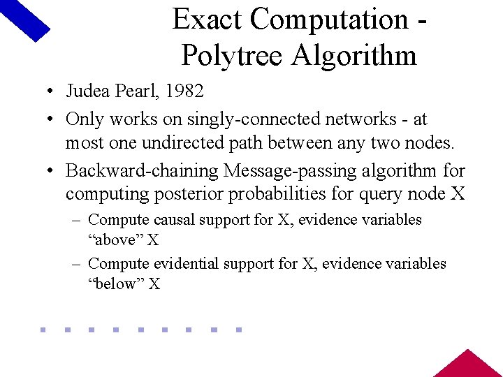 Exact Computation Polytree Algorithm • Judea Pearl, 1982 • Only works on singly-connected networks
