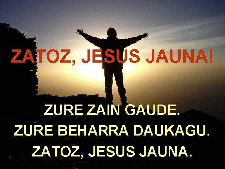 ZATOZ, JESUS JAUNA! ZURE ZAIN GAUDE. ZURE BEHARRA DAUKAGU. ZATOZ, JESUS JAUNA. 