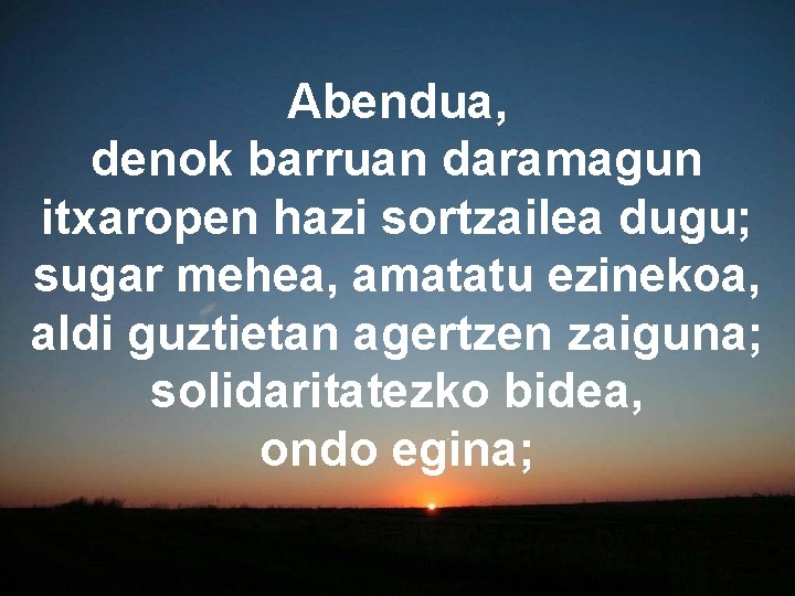 Abendua, denok barruan daramagun itxaropen hazi sortzailea dugu; sugar mehea, amatatu ezinekoa, aldi guztietan