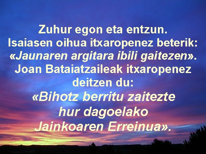 Zuhur egon eta entzun. Isaiasen oihua itxaropenez beterik: «Jaunaren argitara ibili gaitezen» . Joan