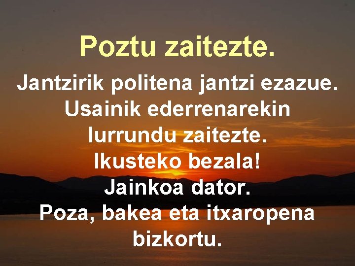 Poztu zaitezte. Jantzirik politena jantzi ezazue. Usainik ederrenarekin lurrundu zaitezte. Ikusteko bezala! Jainkoa dator.