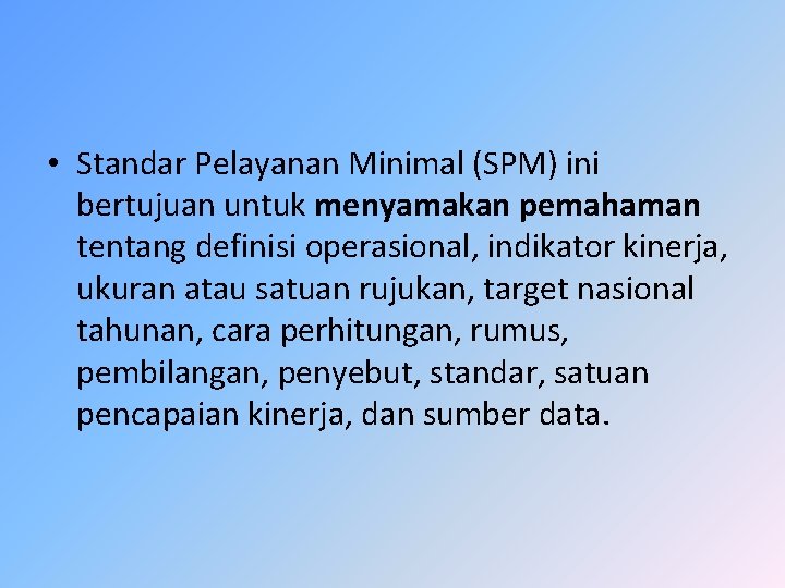  • Standar Pelayanan Minimal (SPM) ini bertujuan untuk menyamakan pemahaman tentang definisi operasional,