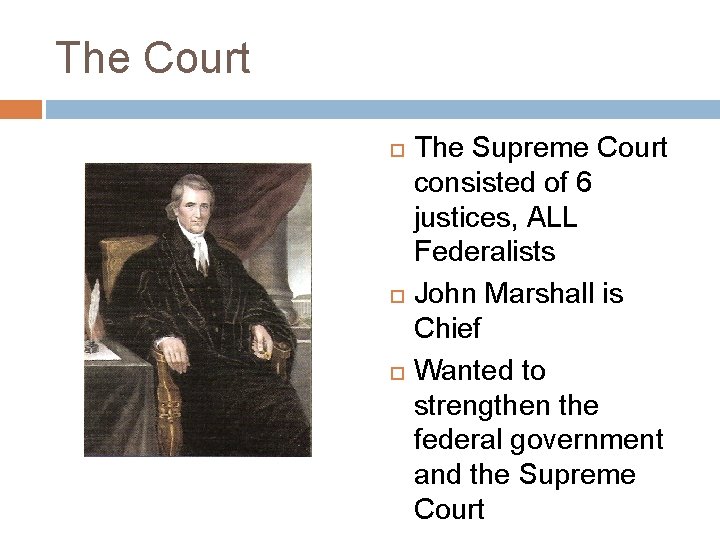The Court The Supreme Court consisted of 6 justices, ALL Federalists John Marshall is