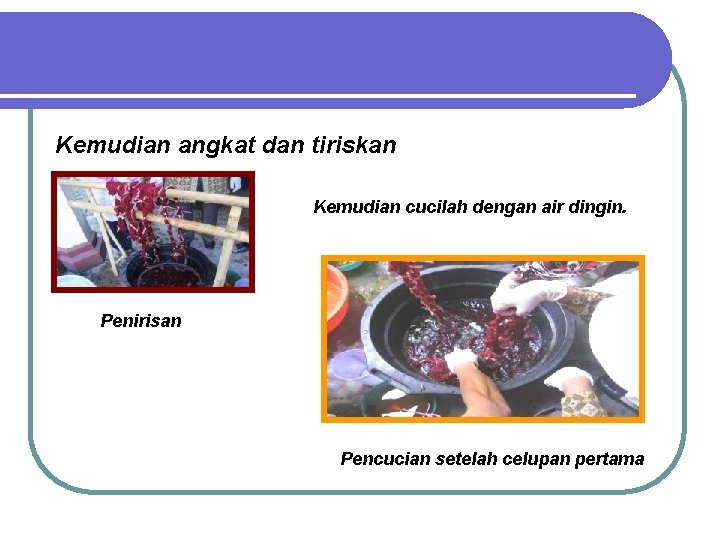 Kemudian angkat dan tiriskan Kemudian cucilah dengan air dingin. Penirisan Pencucian setelah celupan pertama