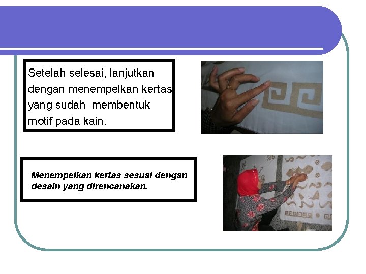 Setelah selesai, lanjutkan dengan menempelkan kertas yang sudah membentuk motif pada kain. Menempelkan kertas