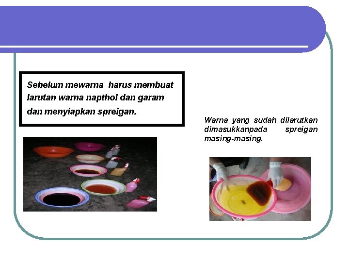 Sebelum mewarna harus membuat larutan warna napthol dan garam dan menyiapkan spreigan. Warna yang