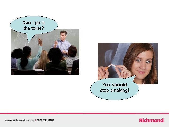 Can I go to the toilet? You should stop smoking! 