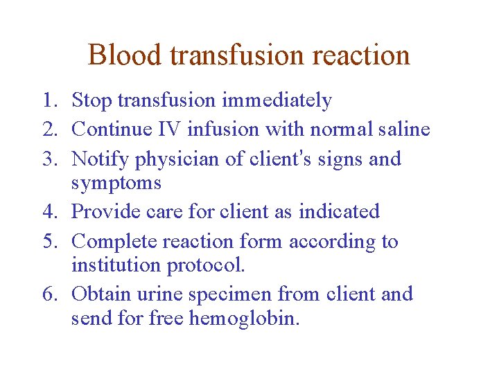 Blood transfusion reaction 1. Stop transfusion immediately 2. Continue IV infusion with normal saline Blood transfusion reaction 1. Stop transfusion immediately 2. Continue IV infusion with normal saline
