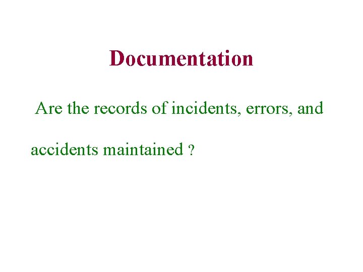 Documentation Are the records of incidents, errors, and accidents maintained ? Documentation Are the records of incidents, errors, and accidents maintained ?