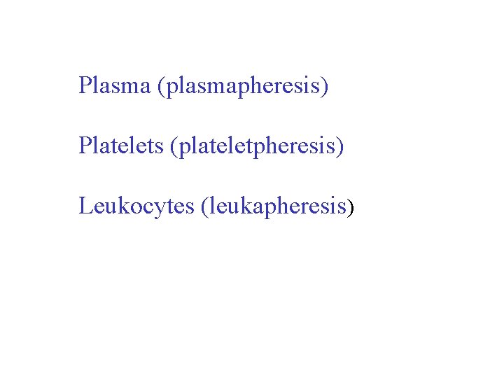 Plasma (plasmapheresis) Platelets (plateletpheresis) Leukocytes (leukapheresis) Plasma (plasmapheresis) Platelets (plateletpheresis) Leukocytes (leukapheresis)