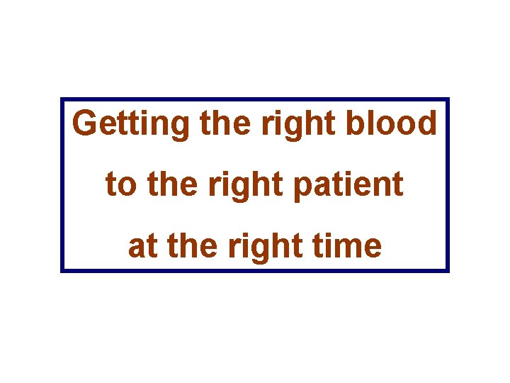 Getting the right blood to the right patient at the right time Getting the right blood to the right patient at the right time