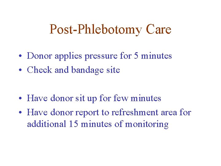 Post-Phlebotomy Care • Donor applies pressure for 5 minutes • Check and bandage site Post-Phlebotomy Care • Donor applies pressure for 5 minutes • Check and bandage site