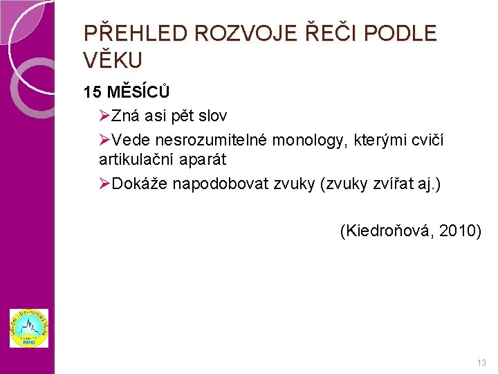 PŘEHLED ROZVOJE ŘEČI PODLE VĚKU 15 MĚSÍCŮ ØZná asi pět slov ØVede nesrozumitelné monology,