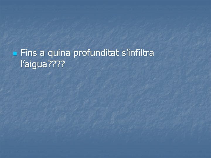 n Fins a quina profunditat s’infiltra l’aigua? ? 