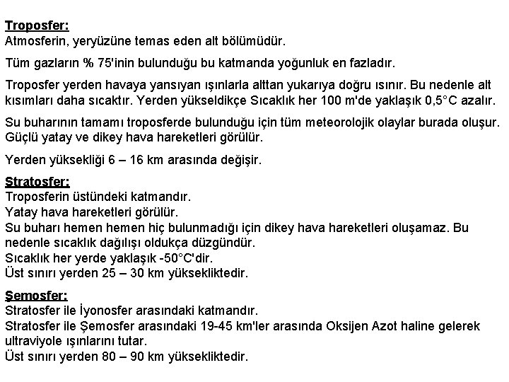 Troposfer: Atmosferin, yeryüzüne temas eden alt bölümüdür. Tüm gazların % 75'inin bulunduğu bu katmanda