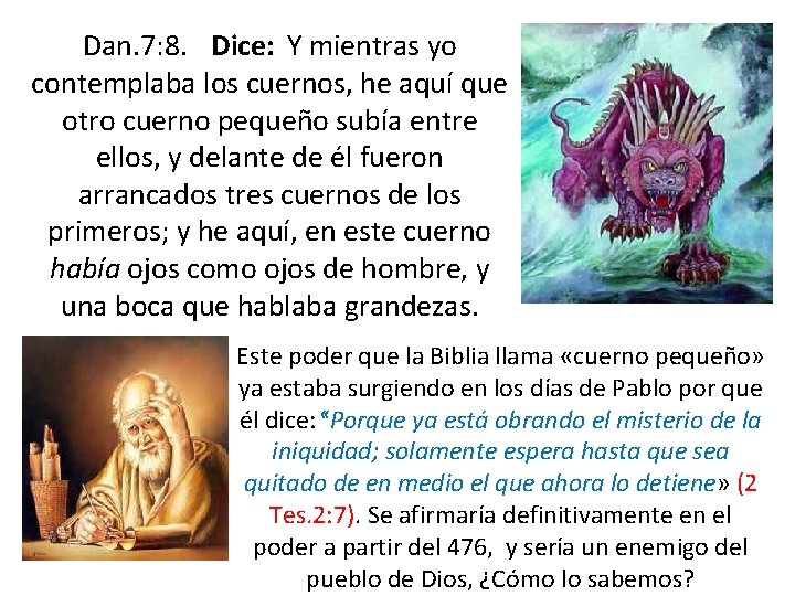 Dan. 7: 8. Dice: Y mientras yo contemplaba los cuernos, he aquí que otro