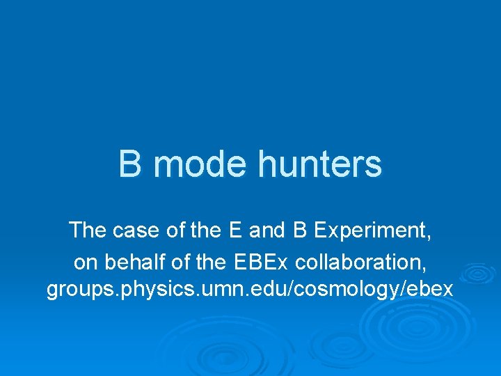 B mode hunters The case of the E and B Experiment, on behalf of