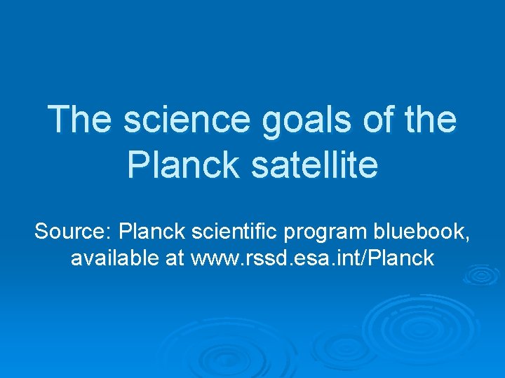 The science goals of the Planck satellite Source: Planck scientific program bluebook, available at