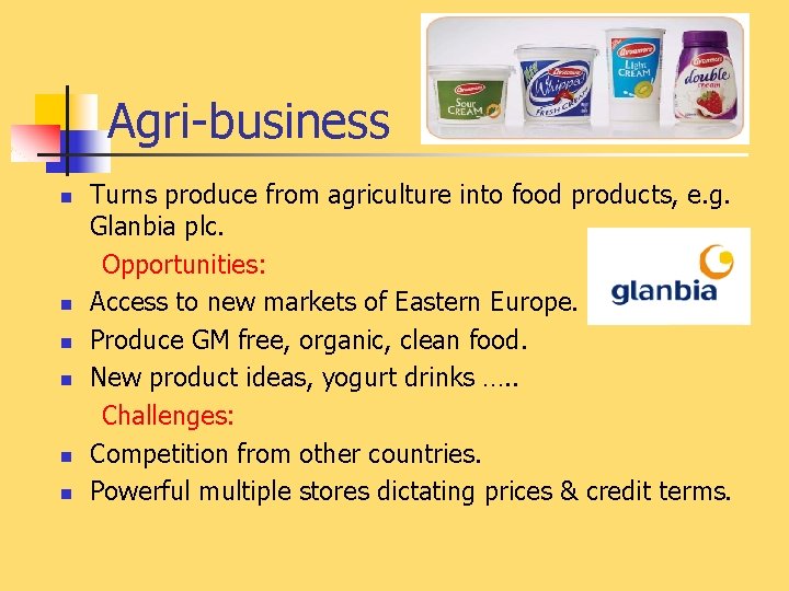 Agri-business n n n Turns produce from agriculture into food products, e. g. Glanbia