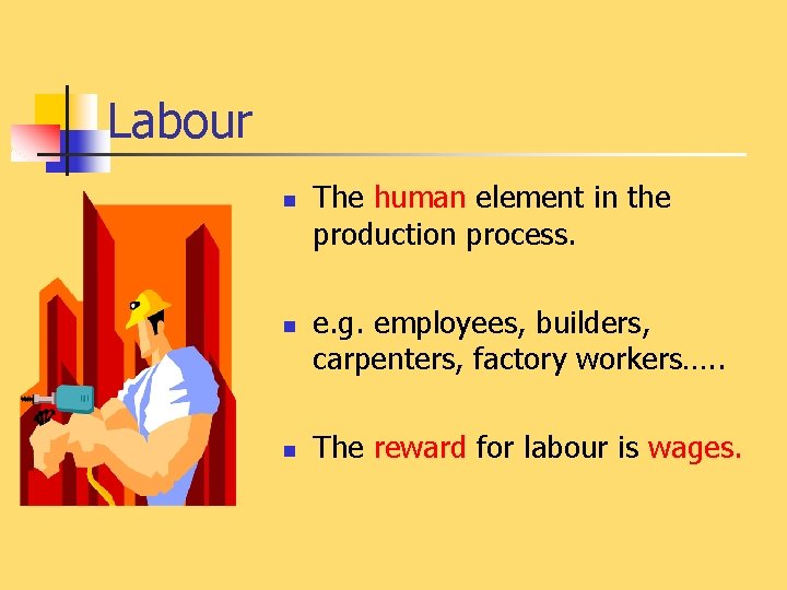 Labour n n n The human element in the production process. e. g. employees,