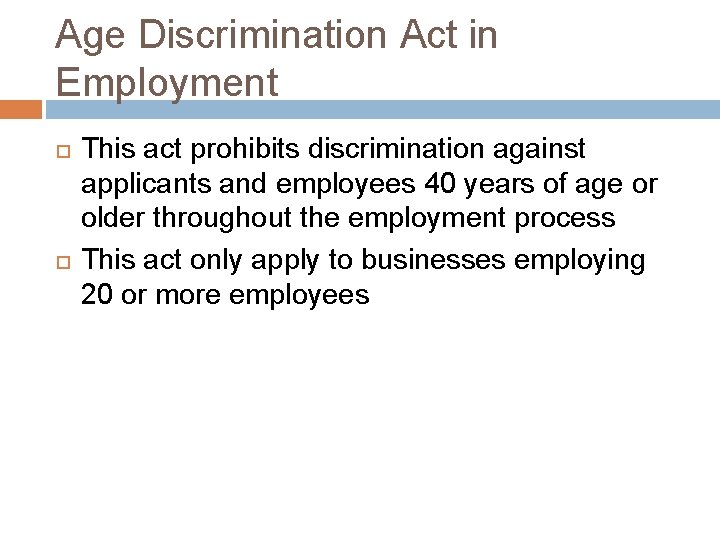 Age Discrimination Act in Employment This act prohibits discrimination against applicants and employees 40