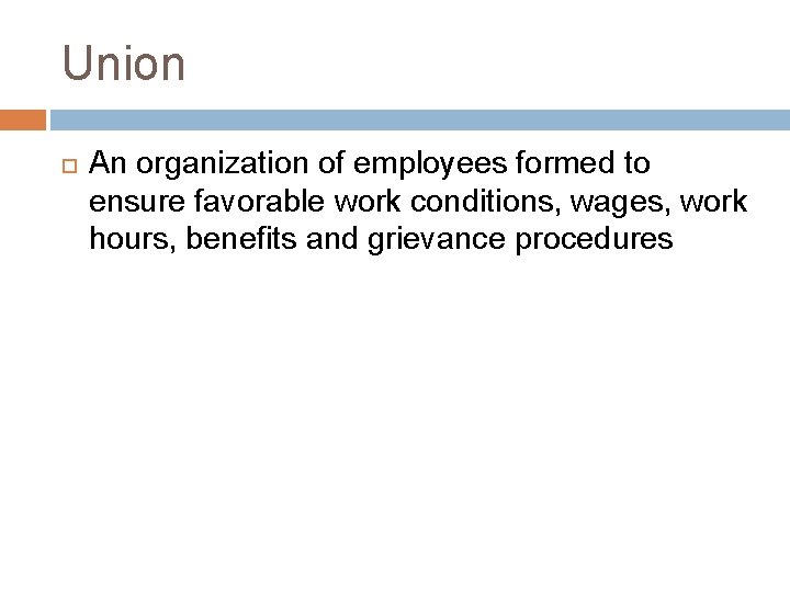 Union An organization of employees formed to ensure favorable work conditions, wages, work hours,