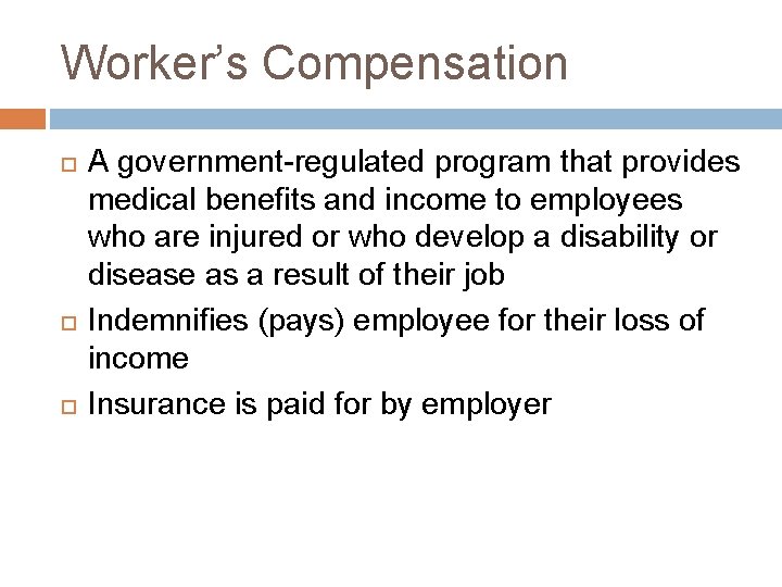 Worker’s Compensation A government-regulated program that provides medical benefits and income to employees who