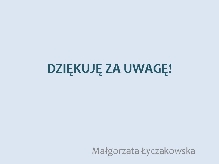 DZIĘKUJĘ ZA UWAGĘ! Małgorzata Łyczakowska 