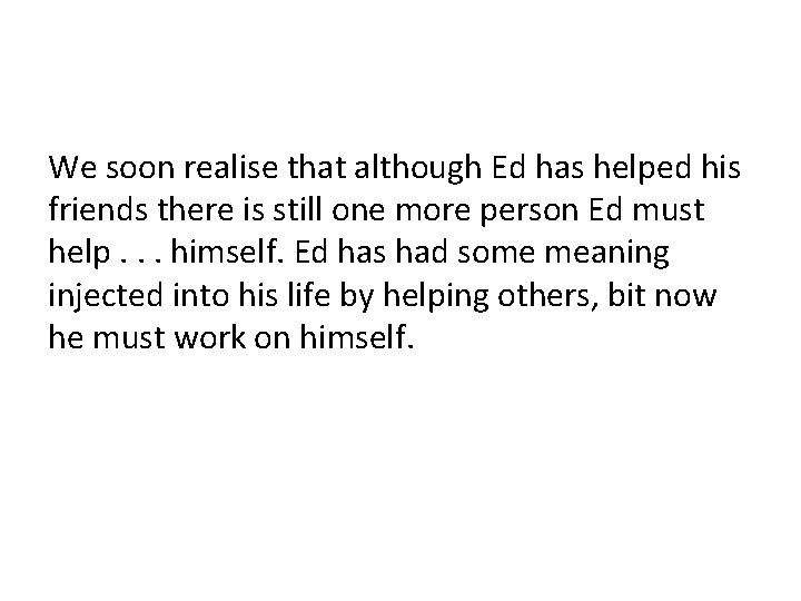 We soon realise that although Ed has helped his friends there is still one We soon realise that although Ed has helped his friends there is still one