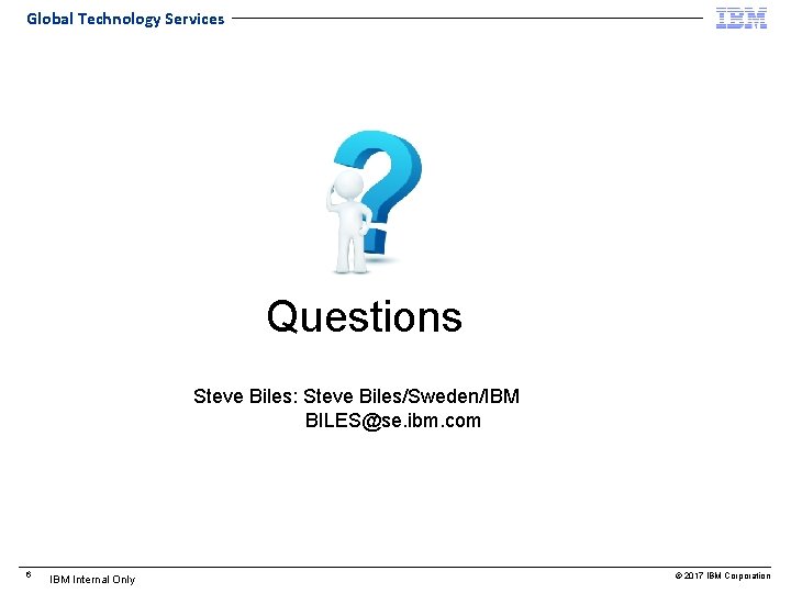 Global Technology Services Questions Steve Biles: Steve Biles/Sweden/IBM BILES@se. ibm. com 6 IBM Internal