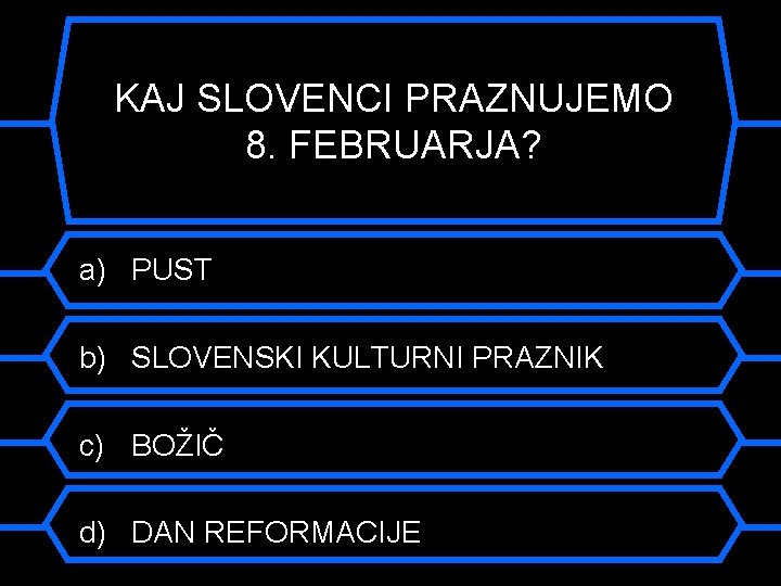 KAJ SLOVENCI PRAZNUJEMO 8. FEBRUARJA? a) PUST b) SLOVENSKI KULTURNI PRAZNIK c) BOŽIČ d)