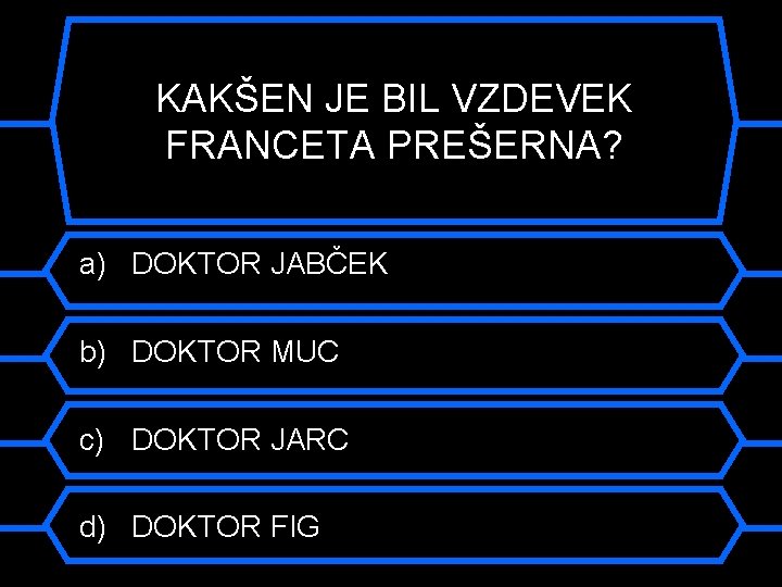 KAKŠEN JE BIL VZDEVEK FRANCETA PREŠERNA? a) DOKTOR JABČEK b) DOKTOR MUC c) DOKTOR