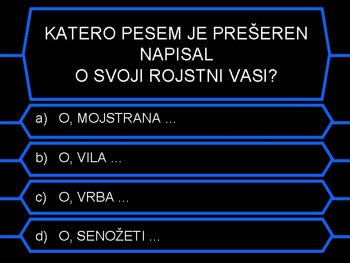 KATERO PESEM JE PREŠEREN NAPISAL O SVOJI ROJSTNI VASI? a) O, MOJSTRANA … b)