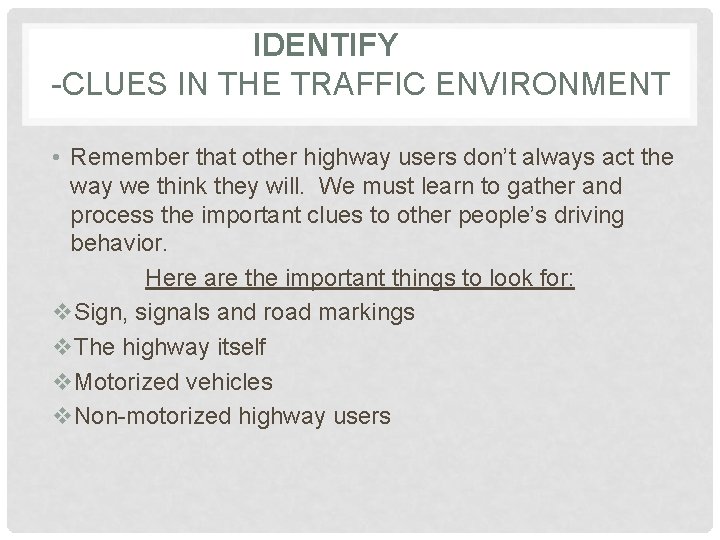 IDENTIFY -CLUES IN THE TRAFFIC ENVIRONMENT • Remember that other highway users don’t always