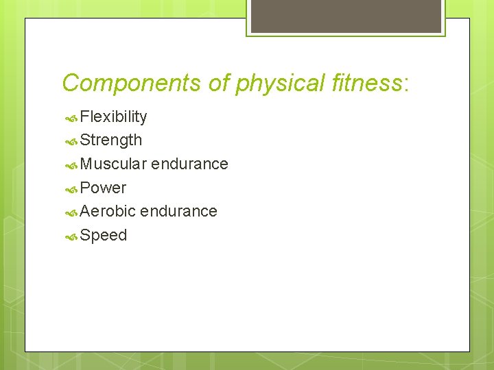 Components of physical fitness: Flexibility Strength Muscular endurance Power Aerobic Speed endurance 