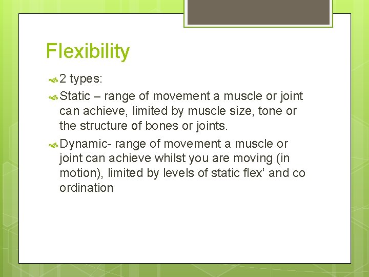 Flexibility 2 types: Static – range of movement a muscle or joint can achieve,