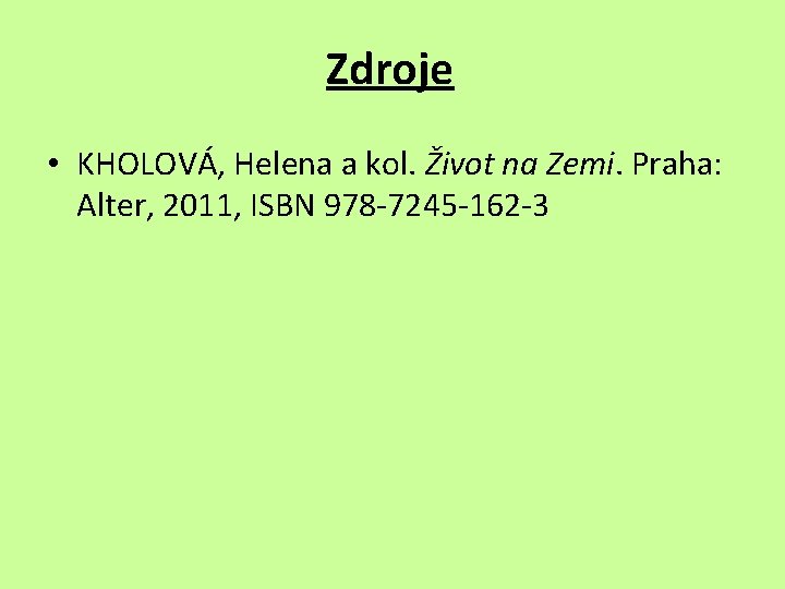Zdroje • KHOLOVÁ, Helena a kol. Život na Zemi. Praha: Alter, 2011, ISBN 978