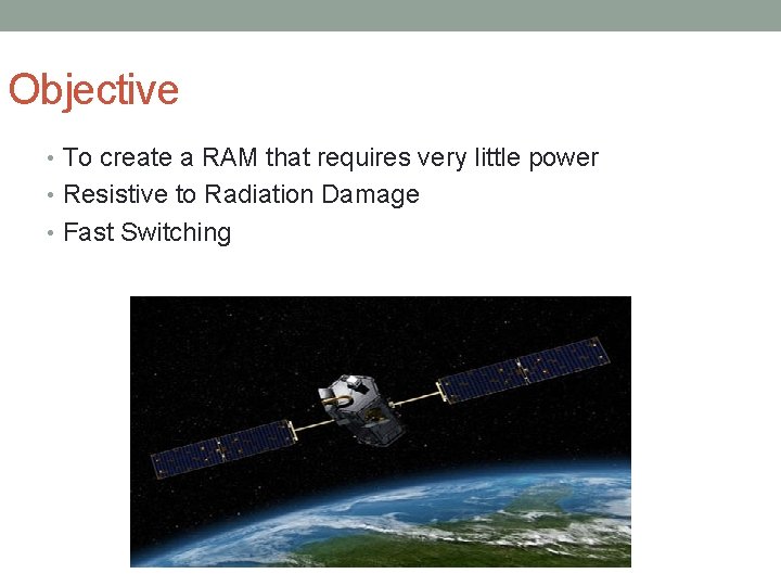 Objective • To create a RAM that requires very little power • Resistive to