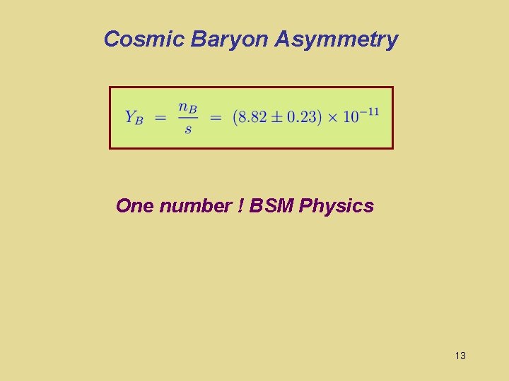 Cosmic Baryon Asymmetry One number ! BSM Physics 13 