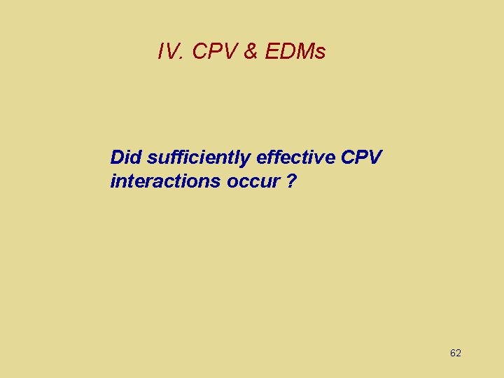 IV. CPV & EDMs Did sufficiently effective CPV interactions occur ? 62 