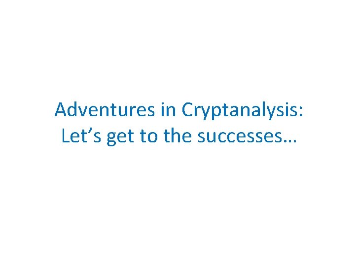 Adventures in Cryptanalysis: Let’s get to the successes… 