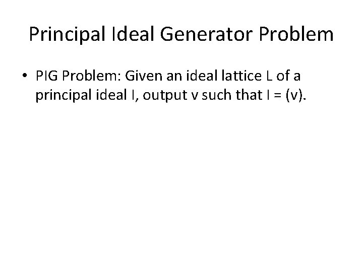 Principal Ideal Generator Problem • PIG Problem: Given an ideal lattice L of a