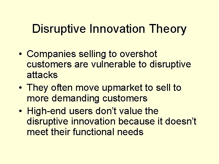 Disruptive Innovation Theory • Companies selling to overshot customers are vulnerable to disruptive attacks