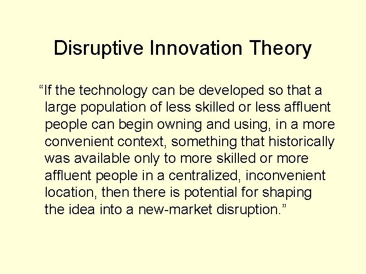 Disruptive Innovation Theory “If the technology can be developed so that a large population